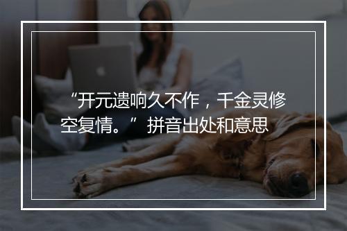 “开元遗响久不作，千金灵修空复情。”拼音出处和意思