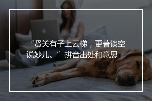 “贤关有子上云梯，更著谈空说妙儿。”拼音出处和意思