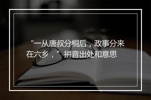 “一从唐叔分桐后，政事分来在六乡，”拼音出处和意思