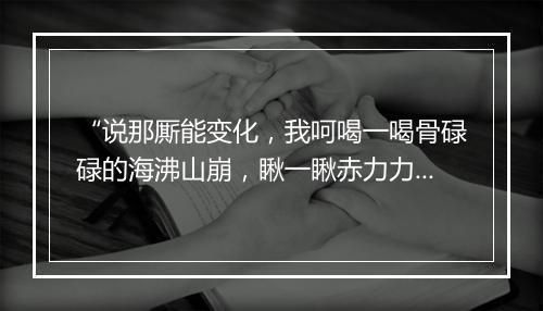 “说那厮能变化，我呵喝一喝骨碌碌的海沸山崩，瞅一瞅赤力力的天摧地塌。”拼音出处和意思