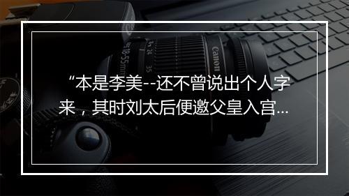 “本是李美--还不曾说出个人字来，其时刘太后便邀父皇入宫饮宴去了。”拼音出处和意思