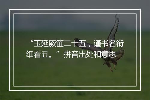 “玉延厥篚二十五，谨书名衔细看丑。”拼音出处和意思