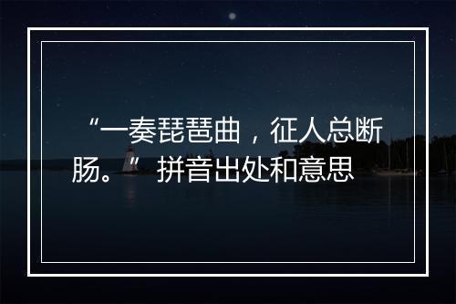 “一奏琵琶曲，征人总断肠。”拼音出处和意思