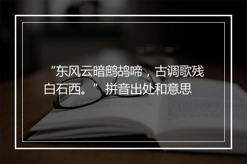 “东风云暗鹧鸪啼，古调歌残白石西。”拼音出处和意思