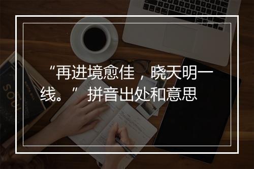 “再进境愈佳，晓天明一线。”拼音出处和意思