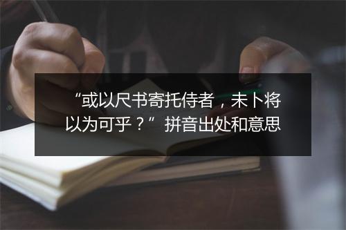 “或以尺书寄托侍者，未卜将以为可乎？”拼音出处和意思