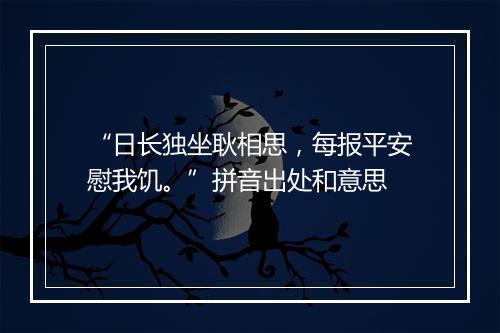 “日长独坐耿相思，每报平安慰我饥。”拼音出处和意思