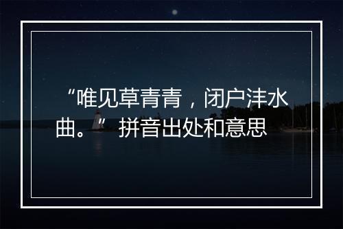 “唯见草青青，闭户沣水曲。”拼音出处和意思