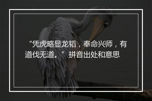 “凭虎略显龙韬，奉命兴师，有道伐无道。”拼音出处和意思