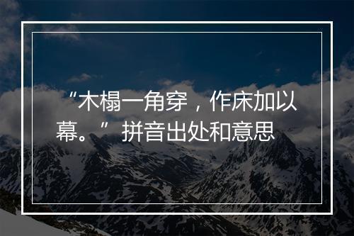 “木榻一角穿，作床加以幕。”拼音出处和意思