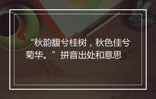 “秋韵馥兮桂树，秋色佳兮菊华。”拼音出处和意思