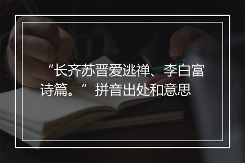 “长齐苏晋爱逃禅、李白富诗篇。”拼音出处和意思