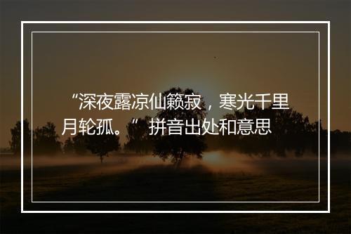 “深夜露凉仙籁寂，寒光千里月轮孤。”拼音出处和意思