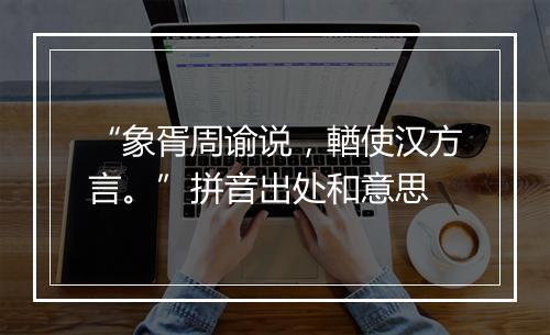 “象胥周谕说，輶使汉方言。”拼音出处和意思