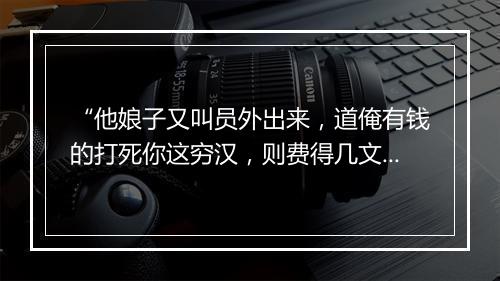 “他娘子又叫员外出来，道俺有钱的打死你这穷汉，则费得几文钱。”拼音出处和意思