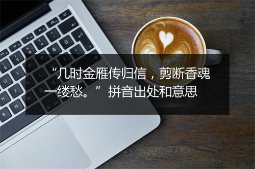 “几时金雁传归信，剪断香魂一缕愁。”拼音出处和意思