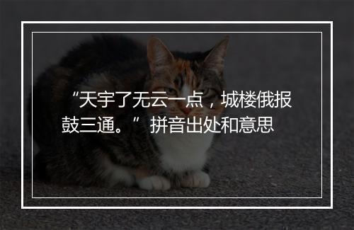 “天宇了无云一点，城楼俄报鼓三通。”拼音出处和意思