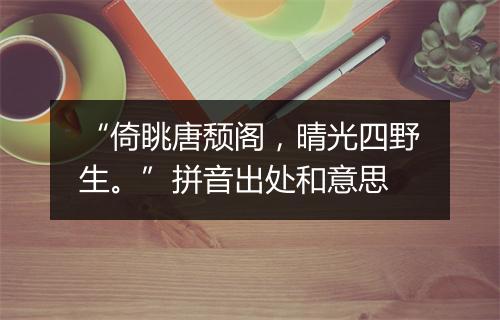 “倚眺唐颓阁，晴光四野生。”拼音出处和意思