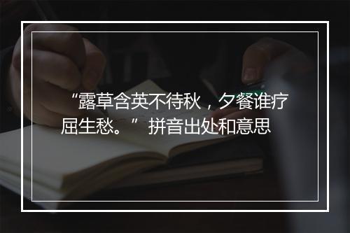 “露草含英不待秋，夕餐谁疗屈生愁。”拼音出处和意思