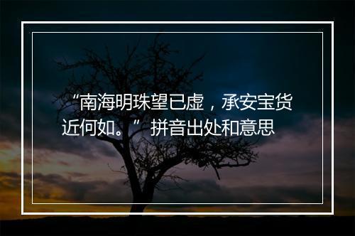 “南海明珠望已虚，承安宝货近何如。”拼音出处和意思