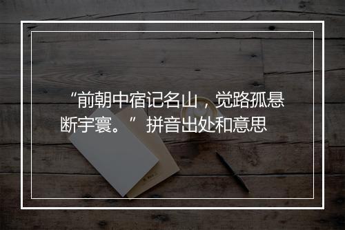 “前朝中宿记名山，觉路孤悬断宇寰。”拼音出处和意思