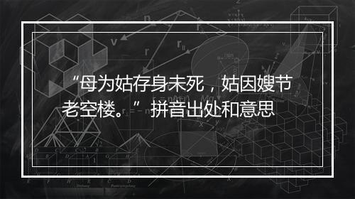 “母为姑存身未死，姑因嫂节老空楼。”拼音出处和意思