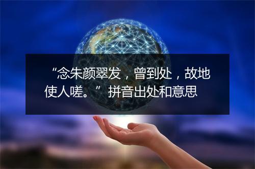 “念朱颜翠发，曾到处，故地使人嗟。”拼音出处和意思