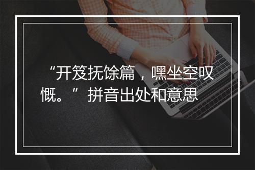 “开笈抚馀篇，嘿坐空叹慨。”拼音出处和意思