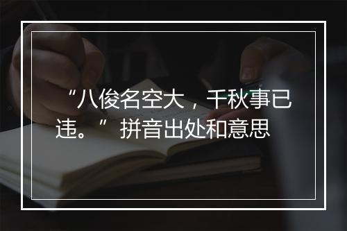 “八俊名空大，千秋事已违。”拼音出处和意思