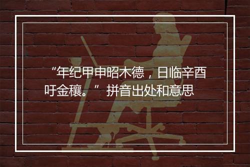 “年纪甲申昭木德，日临辛酉吁金穰。”拼音出处和意思