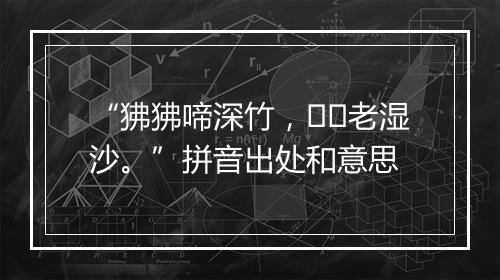 “狒狒啼深竹，老湿沙。”拼音出处和意思