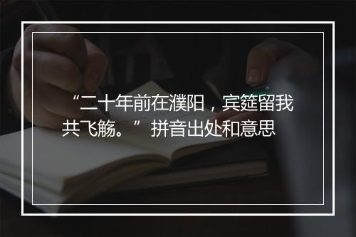 “二十年前在濮阳，宾筵留我共飞觞。”拼音出处和意思