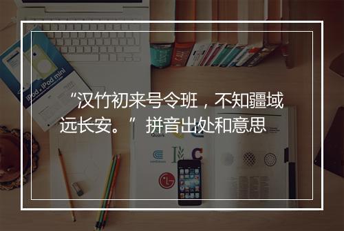 “汉竹初来号令班，不知疆域远长安。”拼音出处和意思