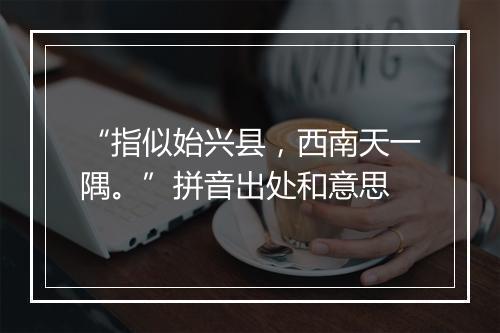 “指似始兴县，西南天一隅。”拼音出处和意思