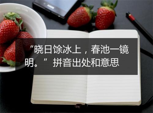 “晓日馀冰上，春池一镜明。”拼音出处和意思