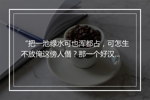 “把一池绿水可也浑都占，可怎生不放俺这傍人僭？那一个好汉，”拼音出处和意思