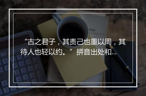 “古之君子，其责己也重以周，其待人也轻以约。”拼音出处和意思