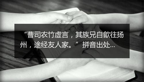 “曹司农竹虚言，其族兄自歙往扬州，途经友人家。”拼音出处和意思