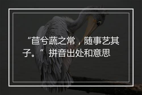 “苣兮蔬之常，随事艺其子。”拼音出处和意思