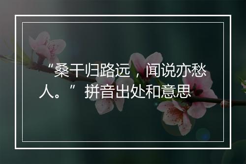 “桑干归路远，闻说亦愁人。”拼音出处和意思