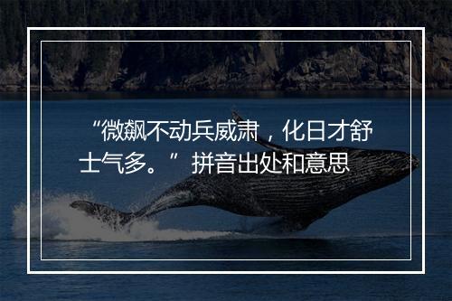 “微飙不动兵威肃，化日才舒士气多。”拼音出处和意思