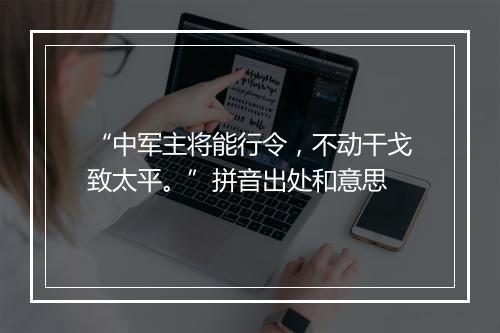 “中军主将能行令，不动干戈致太平。”拼音出处和意思