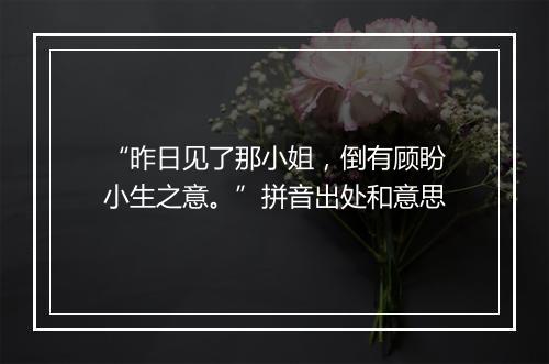 “昨日见了那小姐，倒有顾盼小生之意。”拼音出处和意思