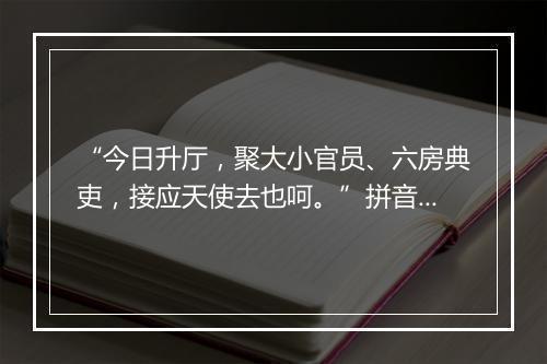 “今日升厅，聚大小官员、六房典吏，接应天使去也呵。”拼音出处和意思