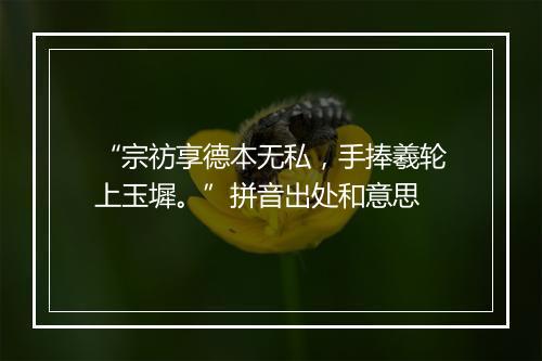 “宗祊享德本无私，手捧羲轮上玉墀。”拼音出处和意思