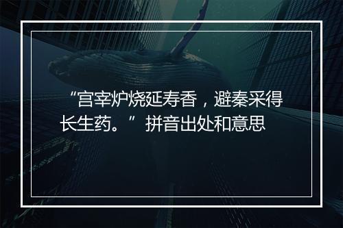 “宫宰炉烧延寿香，避秦采得长生药。”拼音出处和意思