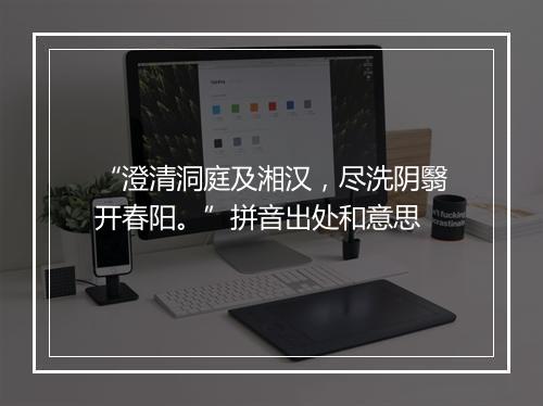 “澄清洞庭及湘汉，尽洗阴翳开春阳。”拼音出处和意思