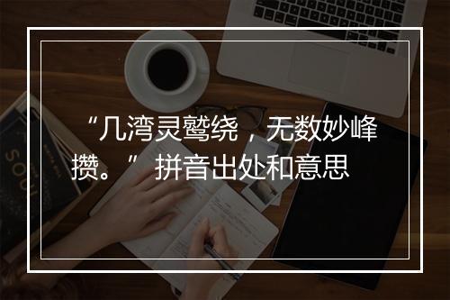 “几湾灵鹫绕，无数妙峰攒。”拼音出处和意思