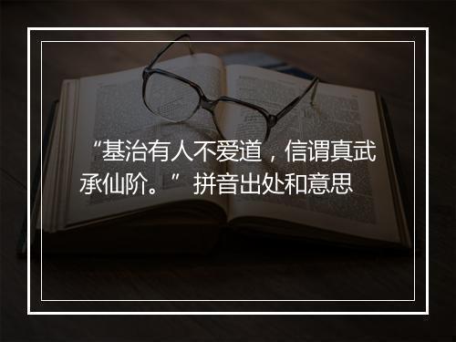 “基治有人不爱道，信谓真武承仙阶。”拼音出处和意思