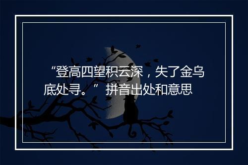 “登高四望积云深，失了金乌底处寻。”拼音出处和意思